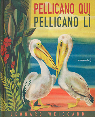 "Pelican Here Pelican There" written and illustrated by Leonard Weisgard
Pellicano Qui Pellicano Lì, Oracchio Acerbo Publishing